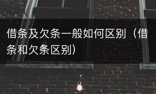 借条及欠条一般如何区别（借条和欠条区别）