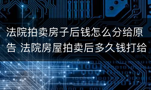 法院拍卖房子后钱怎么分给原告 法院房屋拍卖后多久钱打给原告