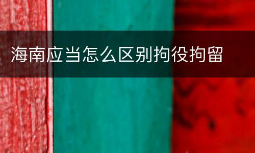 海南应当怎么区别拘役拘留