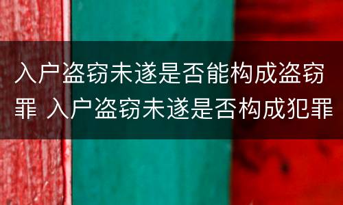 入户盗窃未遂是否能构成盗窃罪 入户盗窃未遂是否构成犯罪