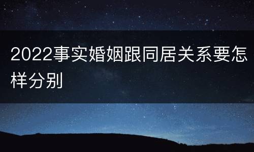 2022事实婚姻跟同居关系要怎样分别