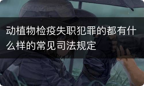 动植物检疫失职犯罪的都有什么样的常见司法规定