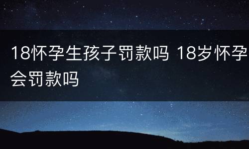 18怀孕生孩子罚款吗 18岁怀孕会罚款吗