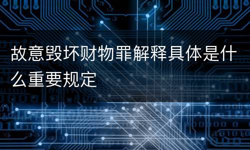 故意毁坏财物罪解释具体是什么重要规定