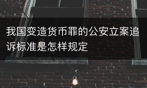 我国变造货币罪的公安立案追诉标准是怎样规定