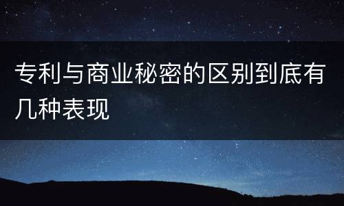 专利与商业秘密的区别到底有几种表现
