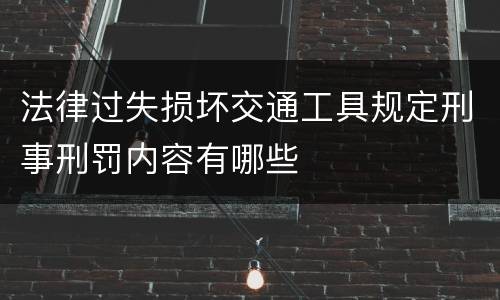 法律过失损坏交通工具规定刑事刑罚内容有哪些