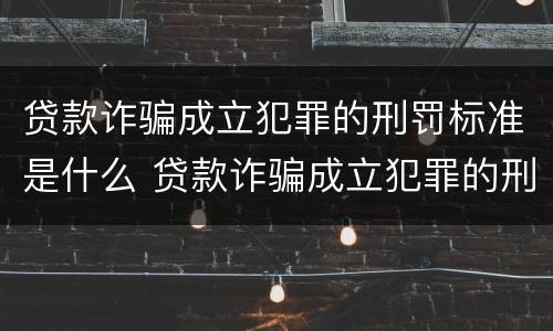 贷款诈骗成立犯罪的刑罚标准是什么 贷款诈骗成立犯罪的刑罚标准是什么意思