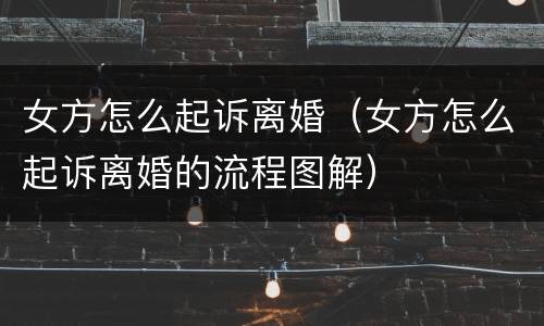 女方怎么起诉离婚（女方怎么起诉离婚的流程图解）