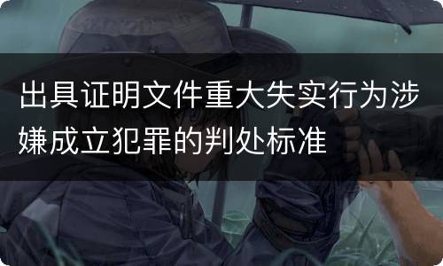出具证明文件重大失实行为涉嫌成立犯罪的判处标准