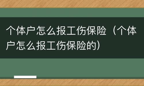 个体户怎么报工伤保险（个体户怎么报工伤保险的）