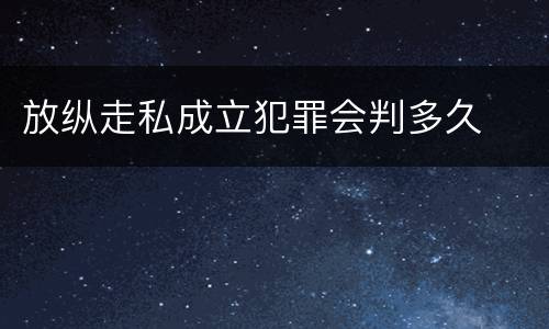 放纵走私成立犯罪会判多久