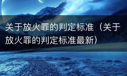 关于放火罪的判定标准（关于放火罪的判定标准最新）