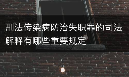 刑法传染病防治失职罪的司法解释有哪些重要规定