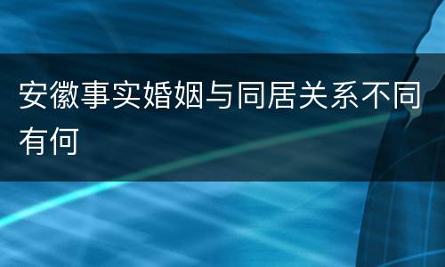 安徽事实婚姻与同居关系不同有何