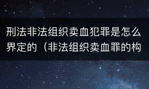 刑法非法组织卖血犯罪是怎么界定的（非法组织卖血罪的构成要件）
