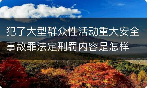 犯了大型群众性活动重大安全事故罪法定刑罚内容是怎样