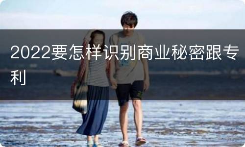 2022要怎样识别商业秘密跟专利