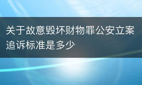 关于故意毁坏财物罪公安立案追诉标准是多少