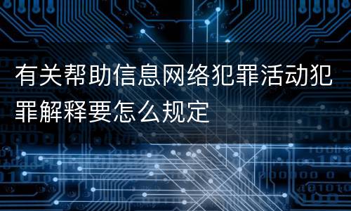 有关帮助信息网络犯罪活动犯罪解释要怎么规定