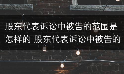 股东代表诉讼中被告的范围是怎样的 股东代表诉讼中被告的范围是怎样的规定