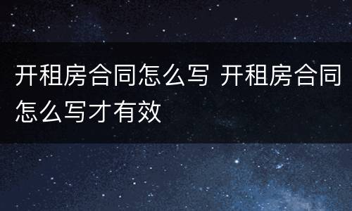 开租房合同怎么写 开租房合同怎么写才有效