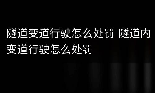隧道变道行驶怎么处罚 隧道内变道行驶怎么处罚