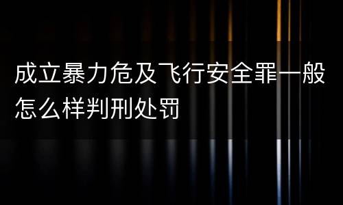 成立暴力危及飞行安全罪一般怎么样判刑处罚