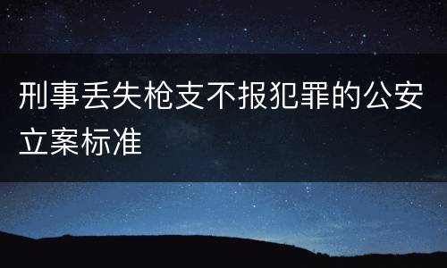 刑事丢失枪支不报犯罪的公安立案标准