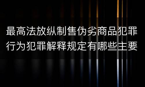 最高法放纵制售伪劣商品犯罪行为犯罪解释规定有哪些主要内容