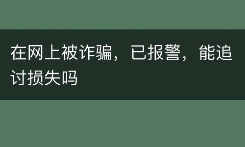 在网上被诈骗，已报警，能追讨损失吗