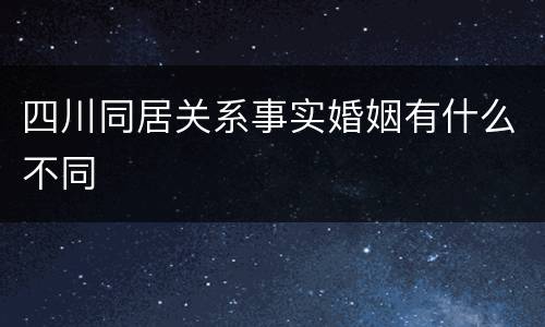 四川同居关系事实婚姻有什么不同