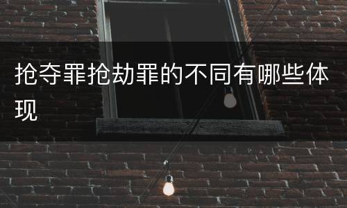 抢夺罪抢劫罪的不同有哪些体现