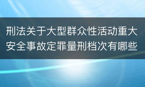 刑法关于大型群众性活动重大安全事故定罪量刑档次有哪些