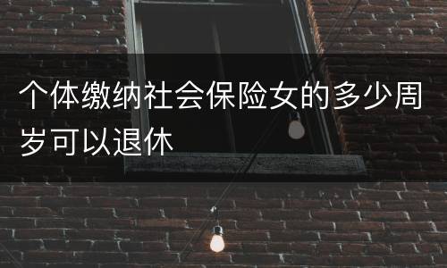 个体缴纳社会保险女的多少周岁可以退休