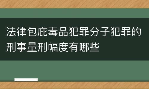 法律包庇毒品犯罪分子犯罪的刑事量刑幅度有哪些