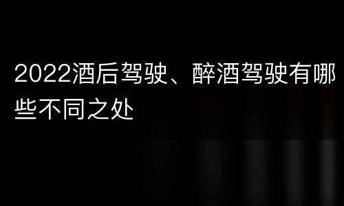 2022酒后驾驶、醉酒驾驶有哪些不同之处