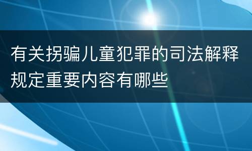 有关拐骗儿童犯罪的司法解释规定重要内容有哪些