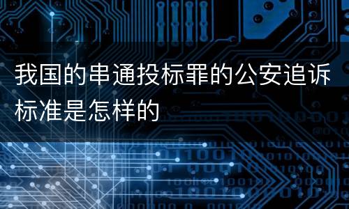 我国的串通投标罪的公安追诉标准是怎样的