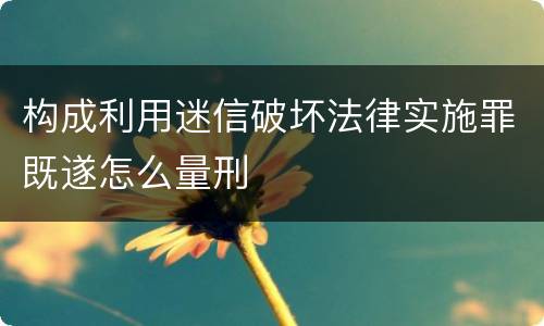 构成利用迷信破坏法律实施罪既遂怎么量刑