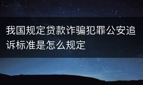 我国规定贷款诈骗犯罪公安追诉标准是怎么规定