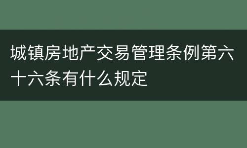 城镇房地产交易管理条例第六十六条有什么规定