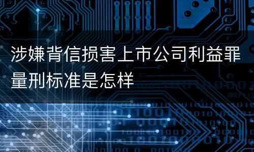 涉嫌背信损害上市公司利益罪量刑标准是怎样
