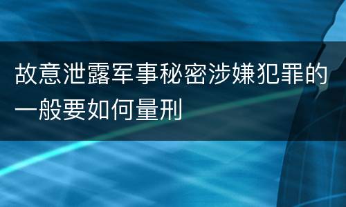 故意泄露军事秘密涉嫌犯罪的一般要如何量刑