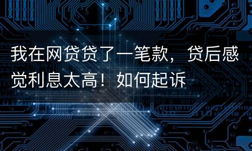 我在网贷贷了一笔款，贷后感觉利息太高！如何起诉