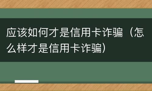 应该如何才是信用卡诈骗（怎么样才是信用卡诈骗）