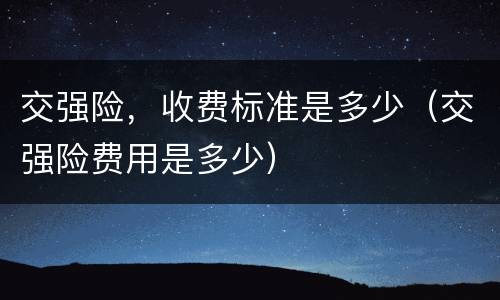 交强险，收费标准是多少（交强险费用是多少）