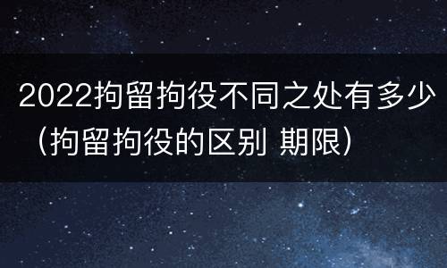 2022拘留拘役不同之处有多少（拘留拘役的区别 期限）