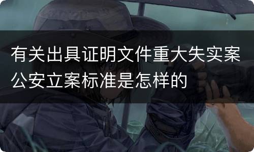 有关出具证明文件重大失实案公安立案标准是怎样的
