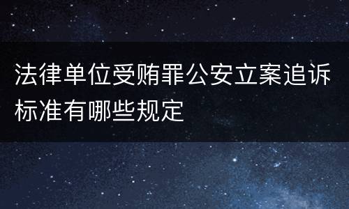 法律单位受贿罪公安立案追诉标准有哪些规定